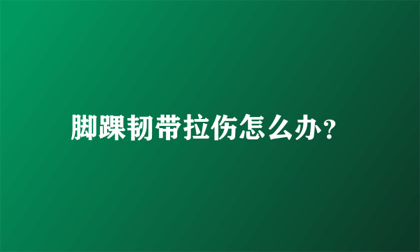 脚踝韧带拉伤怎么办？