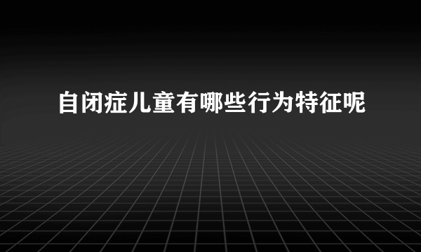 自闭症儿童有哪些行为特征呢