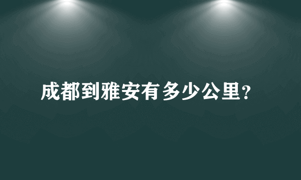 成都到雅安有多少公里？