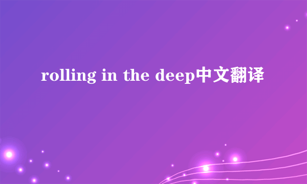 rolling in the deep中文翻译