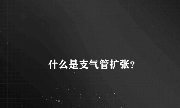 
        什么是支气管扩张？
    