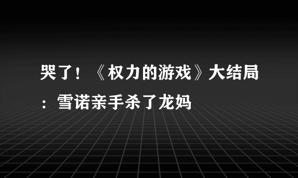 哭了！《权力的游戏》大结局：雪诺亲手杀了龙妈