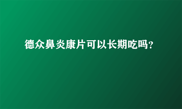 德众鼻炎康片可以长期吃吗？