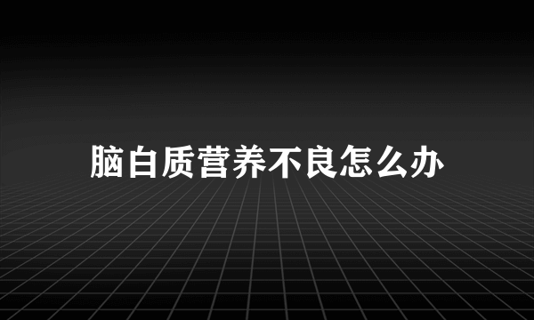 脑白质营养不良怎么办