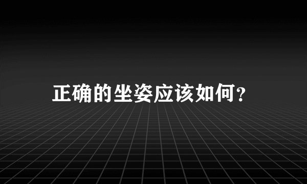 正确的坐姿应该如何？