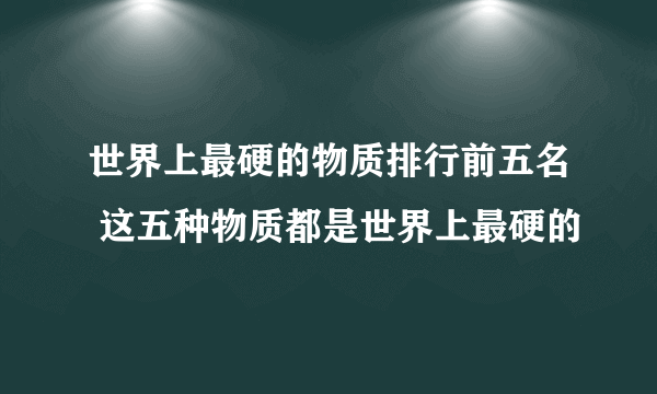 世界上最硬的物质排行前五名 这五种物质都是世界上最硬的