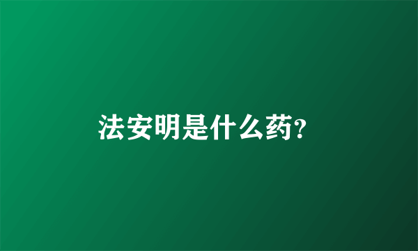 法安明是什么药？