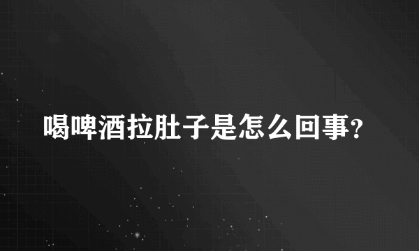 喝啤酒拉肚子是怎么回事？