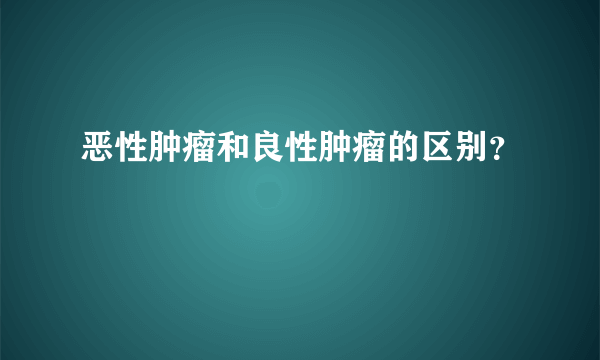 恶性肿瘤和良性肿瘤的区别？