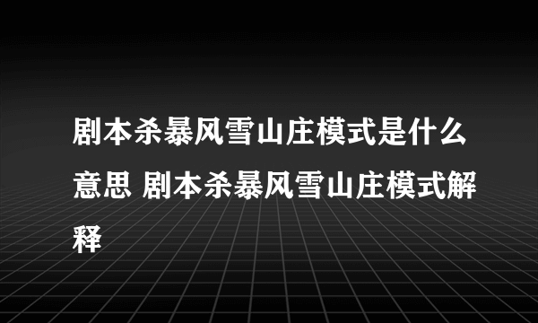 剧本杀暴风雪山庄模式是什么意思 剧本杀暴风雪山庄模式解释