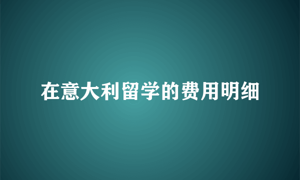 在意大利留学的费用明细