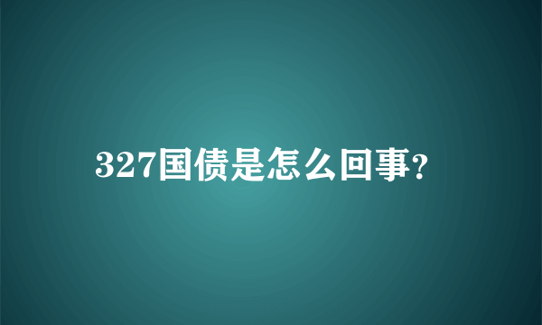 327国债是怎么回事？