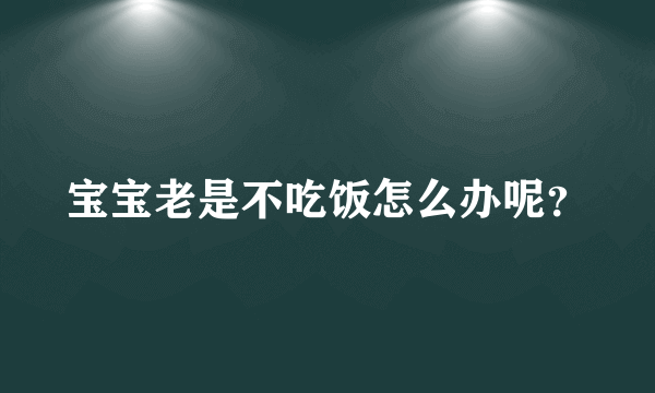 宝宝老是不吃饭怎么办呢？