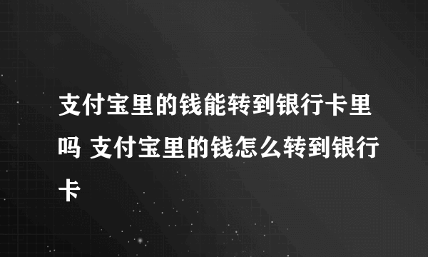 支付宝里的钱能转到银行卡里吗 支付宝里的钱怎么转到银行卡