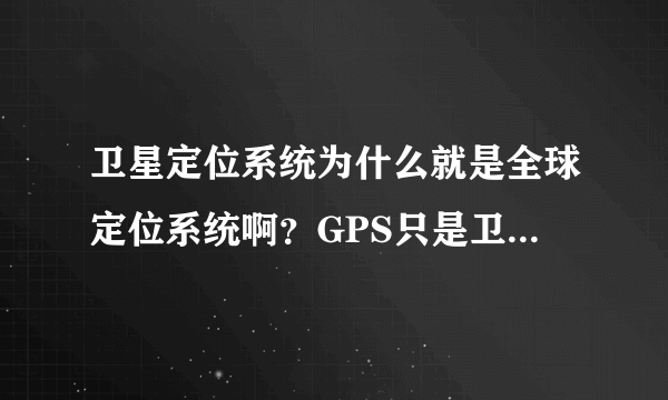 卫星定位系统为什么就是全球定位系统啊？GPS只是卫星定位系统的一种，如中国的北斗也是一种卫星定位系统