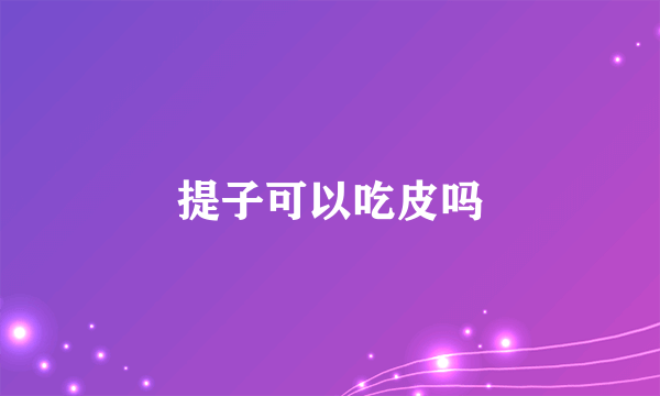 提子可以吃皮吗