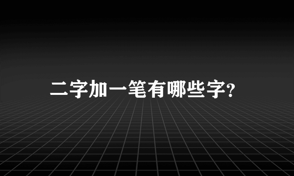 二字加一笔有哪些字？