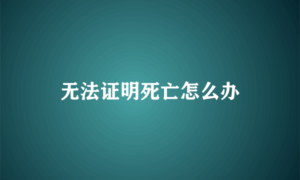 无法证明死亡怎么办