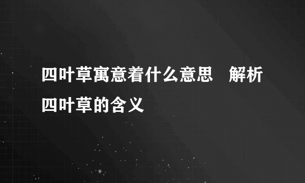 四叶草寓意着什么意思   解析四叶草的含义