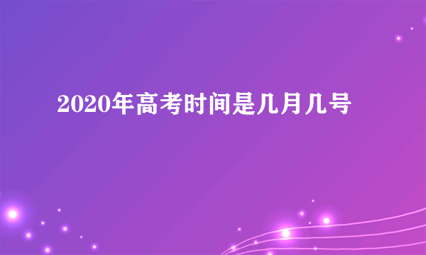 2020年高考时间是几月几号