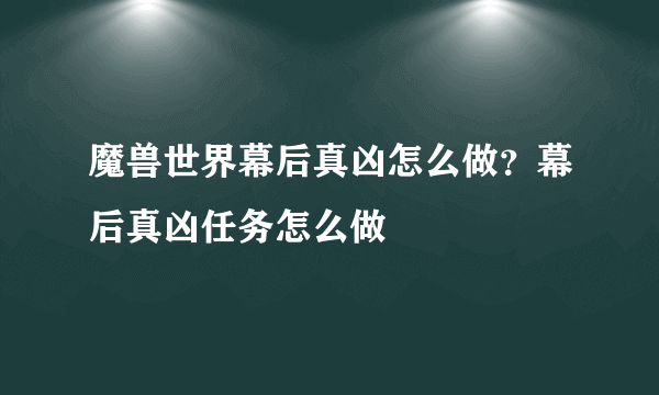 魔兽世界幕后真凶怎么做？幕后真凶任务怎么做