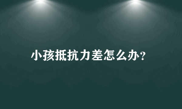 小孩抵抗力差怎么办？