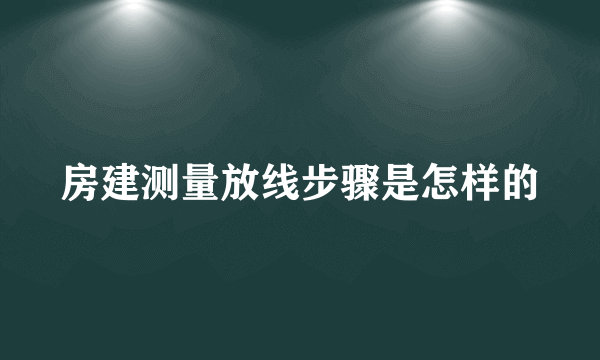 房建测量放线步骤是怎样的