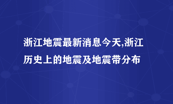 浙江地震最新消息今天,浙江历史上的地震及地震带分布