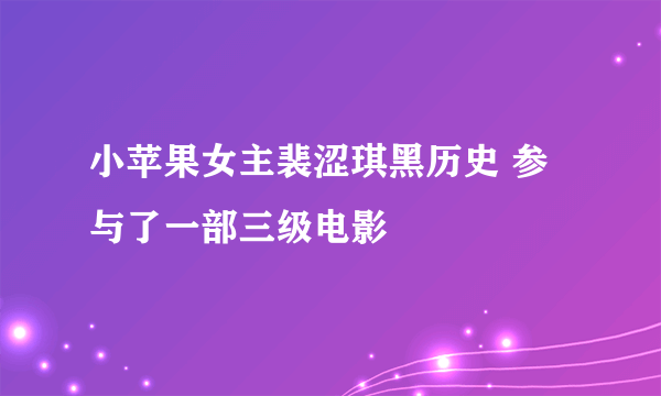 小苹果女主裴涩琪黑历史 参与了一部三级电影