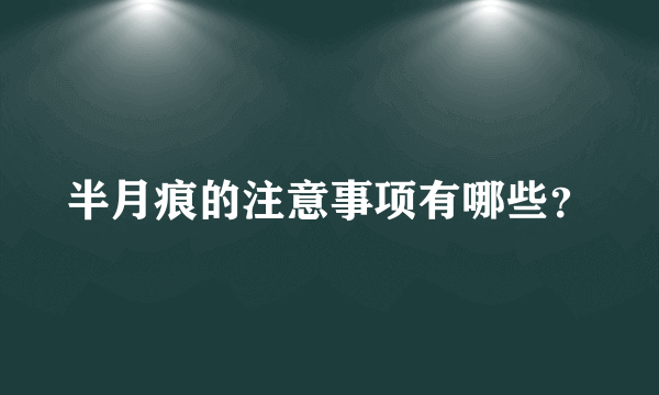 半月痕的注意事项有哪些？