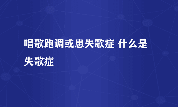 唱歌跑调或患失歌症 什么是失歌症