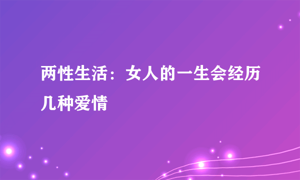 两性生活：女人的一生会经历几种爱情