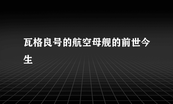 瓦格良号的航空母舰的前世今生