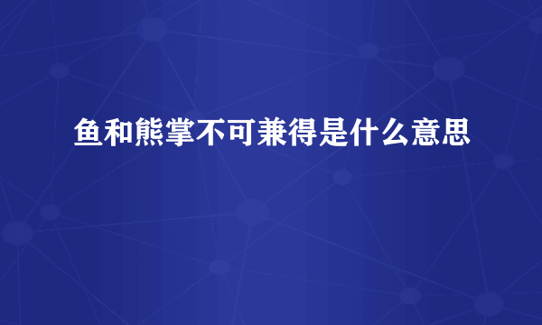 鱼和熊掌不可兼得是什么意思