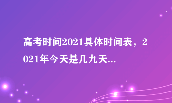 高考时间2021具体时间表，2021年今天是几九天的第几天