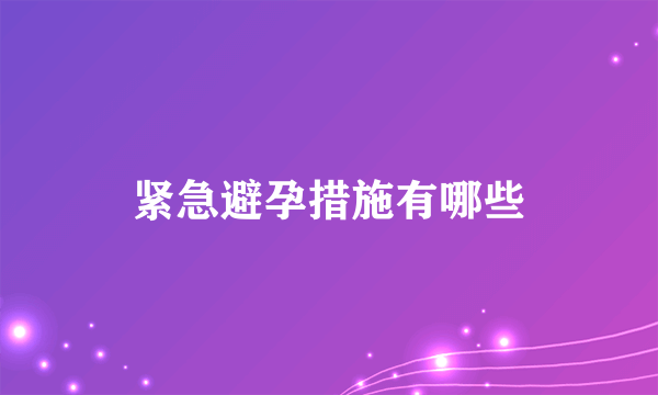 紧急避孕措施有哪些