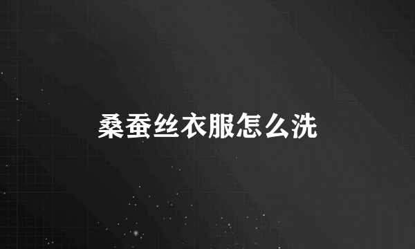 桑蚕丝衣服怎么洗