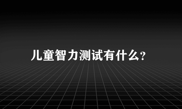 儿童智力测试有什么？