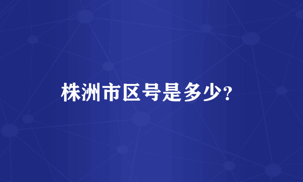 株洲市区号是多少？