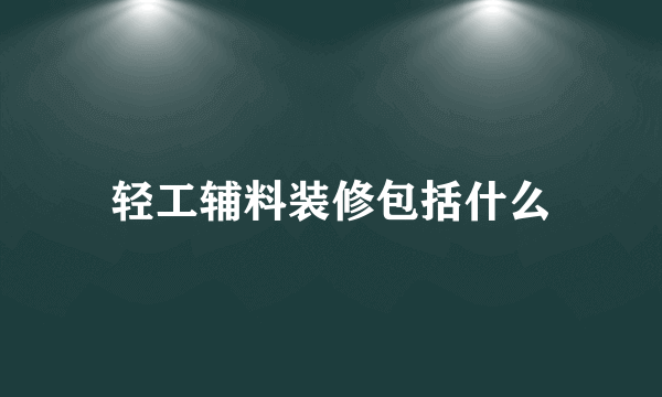 轻工辅料装修包括什么