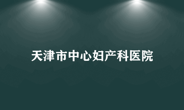 天津市中心妇产科医院