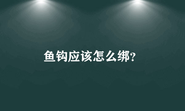 鱼钩应该怎么绑？