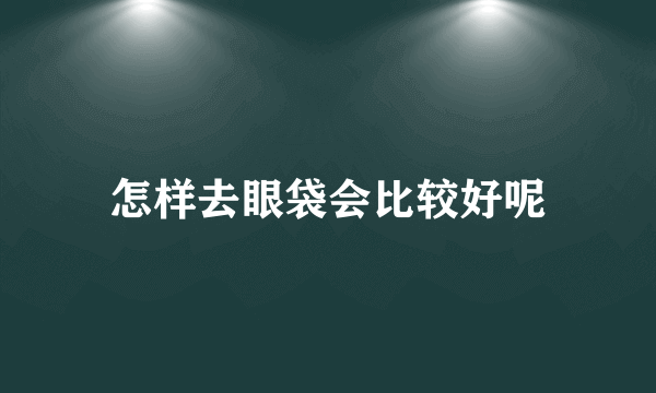 怎样去眼袋会比较好呢