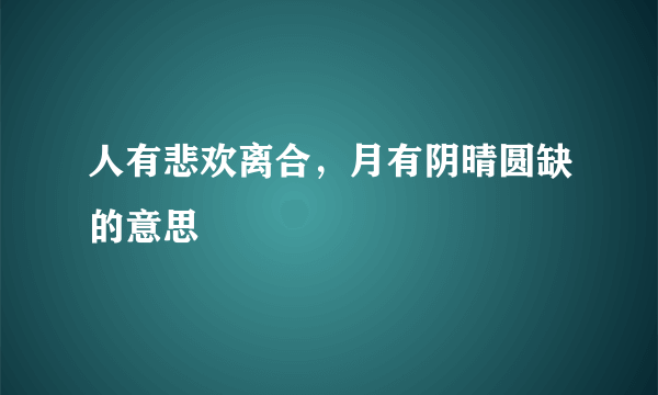 人有悲欢离合，月有阴晴圆缺的意思