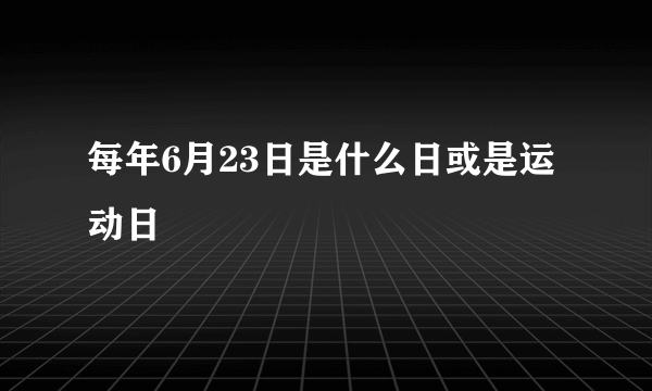 每年6月23日是什么日或是运动日