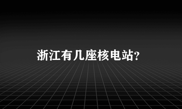 浙江有几座核电站？