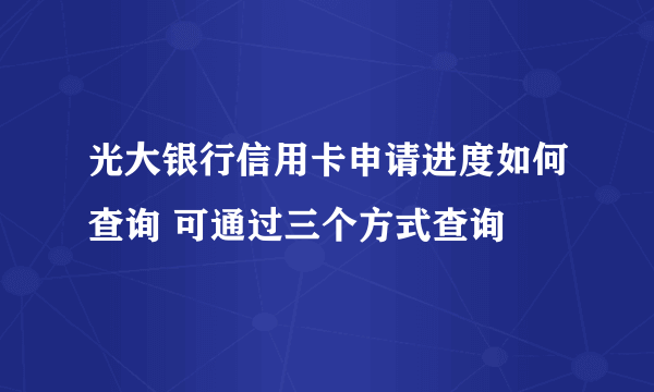 光大银行信用卡申请进度如何查询 可通过三个方式查询