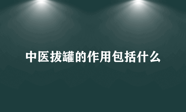 中医拔罐的作用包括什么