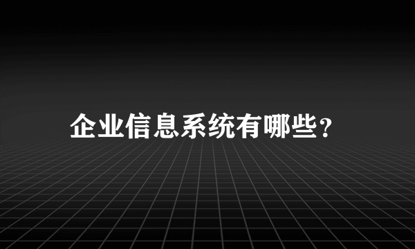 企业信息系统有哪些？