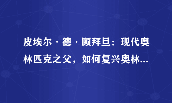 皮埃尔·德·顾拜旦：现代奥林匹克之父，如何复兴奥林匹克运动会